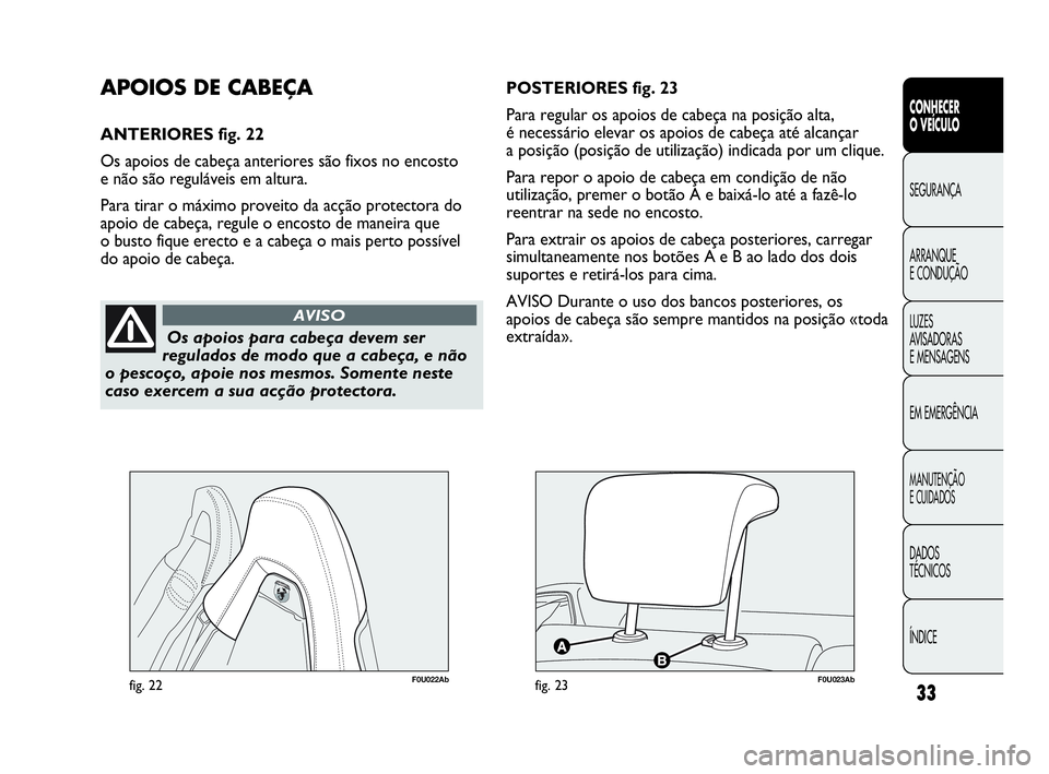 Abarth Punto Evo 2010 Manual de Uso e Manutenção (in Portuguese) ÍNDICE DADOS
TÉCNICOS
MANUTENÇÃO
E CUIDADOS
EM EMERGÊNCIA LUZES
AVISADORAS
E MENSAGENS ARRANQUE
E CONDUÇÃO SEGURANÇA
CONHECER
O VEÍCULO
33
Os apoios para cabeça devem ser
regulados de Abarth Punto Evo 2010 Manual de Uso e Manutenção (in Portuguese) ÍNDICE DADOS
TÉCNICOS
MANUTENÇÃO
E CUIDADOS
EM EMERGÊNCIA LUZES
AVISADORAS
E MENSAGENS ARRANQUE
E CONDUÇÃO SEGURANÇA
CONHECER
O VEÍCULO
33
Os apoios para cabeça devem ser
regulados de