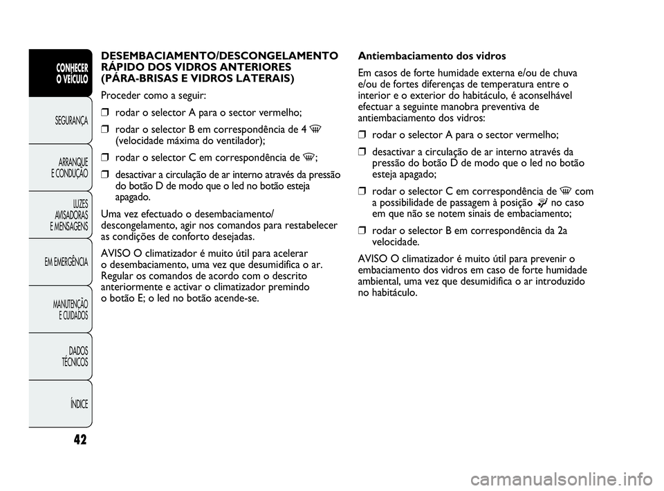 Abarth Punto Evo 2010  Manual de Uso e Manutenção (in Portuguese) ÍNDICE DADOS 
TÉCNICOS
MANUTENÇÃO 
E CUIDADOS
EM EMERGÊNCIALUZES 
AVISADORAS 
E MENSAGENSARRANQUE 
E CONDUÇÃOSEGURANÇA 
CONHECER 
O VEÍCULO
42
DESEMBACIAMENTO/DESCONGELAMENTO 
RÁPIDO DOS VID