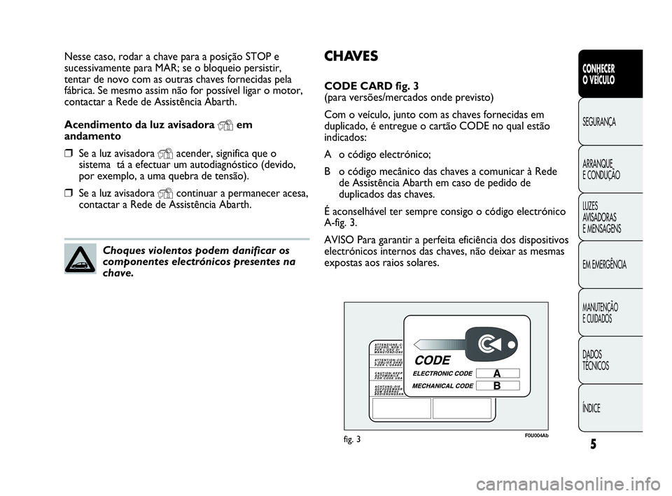 Abarth Punto Evo 2010  Manual de Uso e Manutenção (in Portuguese) CHAVES
CODE CARD fig. 3 
(para versões/mercados onde previsto)
Com o veículo, junto com as chaves fornecidas em
duplicado, é entregue o cartão CODE no qual estão
indicados:
A o código electróni