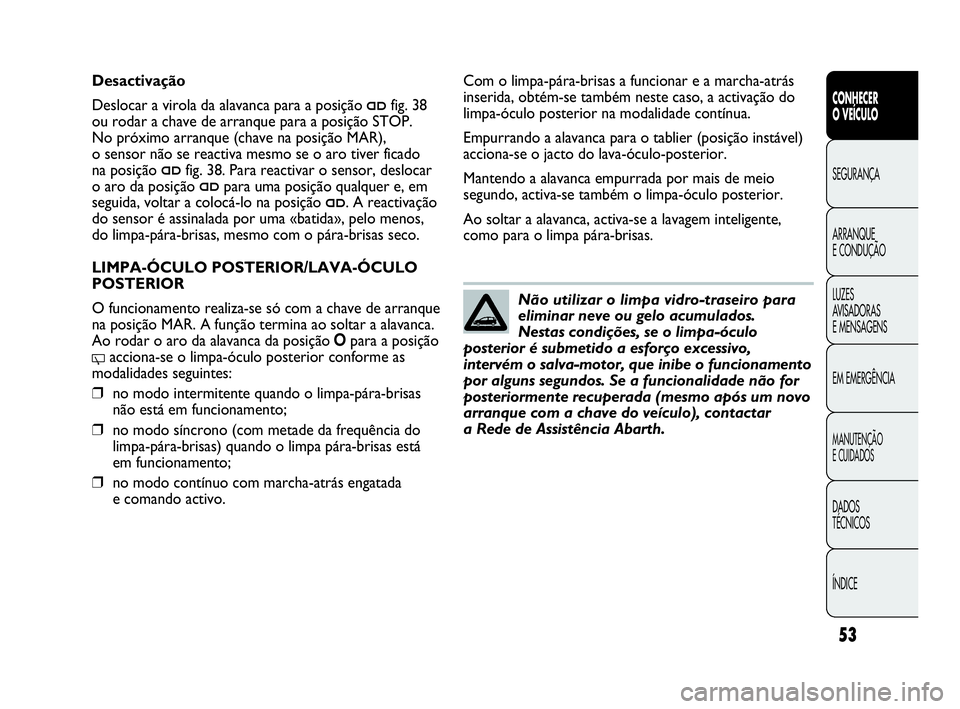 Abarth Punto Evo 2010  Manual de Uso e Manutenção (in Portuguese) ÍNDICE DADOS 
TÉCNICOS
MANUTENÇÃO 
E CUIDADOS
EM EMERGÊNCIA LUZES 
AVISADORAS 
E MENSAGENS ARRANQUE 
E CONDUÇÃO SEGURANÇA 
CONHECER 
O VEÍCULO
53
Não utilizar o limpa vidro-traseiro para
eli