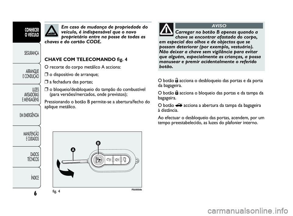 Abarth Punto Evo 2010 Manual de Uso e Manutenção (in Portuguese) 6
CONHECER
O VEÍCULO
SEGURANÇA
ARRANQUE
E CONDUÇÃO
LUZES
AVISADORAS
E MENSAGENS
EM EMERGÊNCIA
MANUTENÇÃO
E CUIDADOS
DADOS
TÉCNICOS
ÍNDICE
F0U005Abfig. 4
CHAVE COM TELECOMANDO fig. 4
O Abarth Punto Evo 2010 Manual de Uso e Manutenção (in Portuguese) 6
CONHECER
O VEÍCULO
SEGURANÇA
ARRANQUE
E CONDUÇÃO
LUZES
AVISADORAS
E MENSAGENS
EM EMERGÊNCIA
MANUTENÇÃO
E CUIDADOS
DADOS
TÉCNICOS
ÍNDICE
F0U005Abfig. 4
CHAVE COM TELECOMANDO fig. 4
O