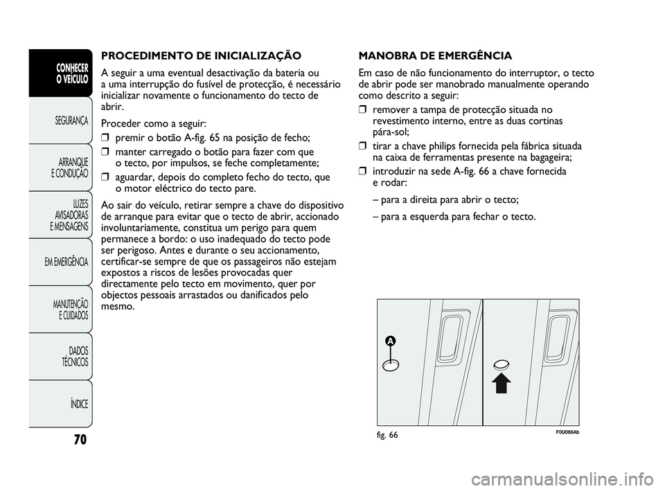 Abarth Punto Evo 2010 Manual de Uso e Manutenção (in Portuguese) PROCEDIMENTO DE INICIALIZAÇÃO
A seguir a uma eventual desactivação da bateria ou
a uma interrupção do fusível de protecção, é necessário
inicializar novamente o funcionamento do tecto de
Abarth Punto Evo 2010 Manual de Uso e Manutenção (in Portuguese) PROCEDIMENTO DE INICIALIZAÇÃO
A seguir a uma eventual desactivação da bateria ou
a uma interrupção do fusível de protecção, é necessário
inicializar novamente o funcionamento do tecto de