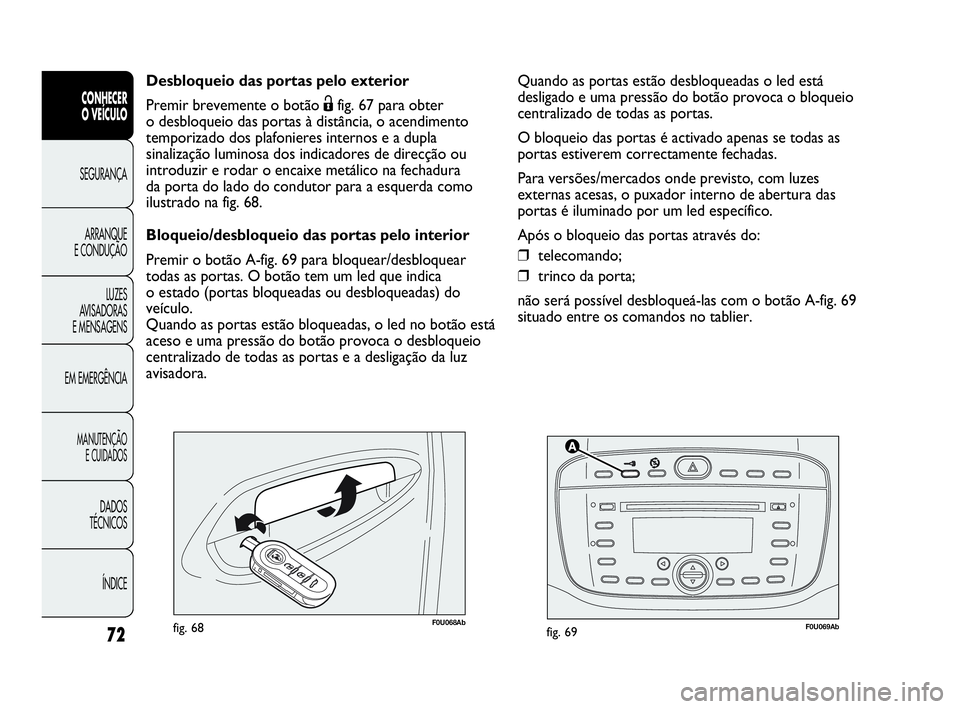 Abarth Punto Evo 2010 Manual de Uso e Manutenção (in Portuguese) 72
CONHECER
O VEÍCULO
SEGURANÇA
ARRANQUE
E CONDUÇÃO
LUZES
AVISADORAS
E MENSAGENS
EM EMERGÊNCIA
MANUTENÇÃO
E CUIDADOS
DADOS
TÉCNICOS
ÍNDICE
F0U069Abfig. 69F0U068Abfig. 68
Desbloqueio das Abarth Punto Evo 2010 Manual de Uso e Manutenção (in Portuguese) 72
CONHECER
O VEÍCULO
SEGURANÇA
ARRANQUE
E CONDUÇÃO
LUZES
AVISADORAS
E MENSAGENS
EM EMERGÊNCIA
MANUTENÇÃO
E CUIDADOS
DADOS
TÉCNICOS
ÍNDICE
F0U069Abfig. 69F0U068Abfig. 68
Desbloqueio das