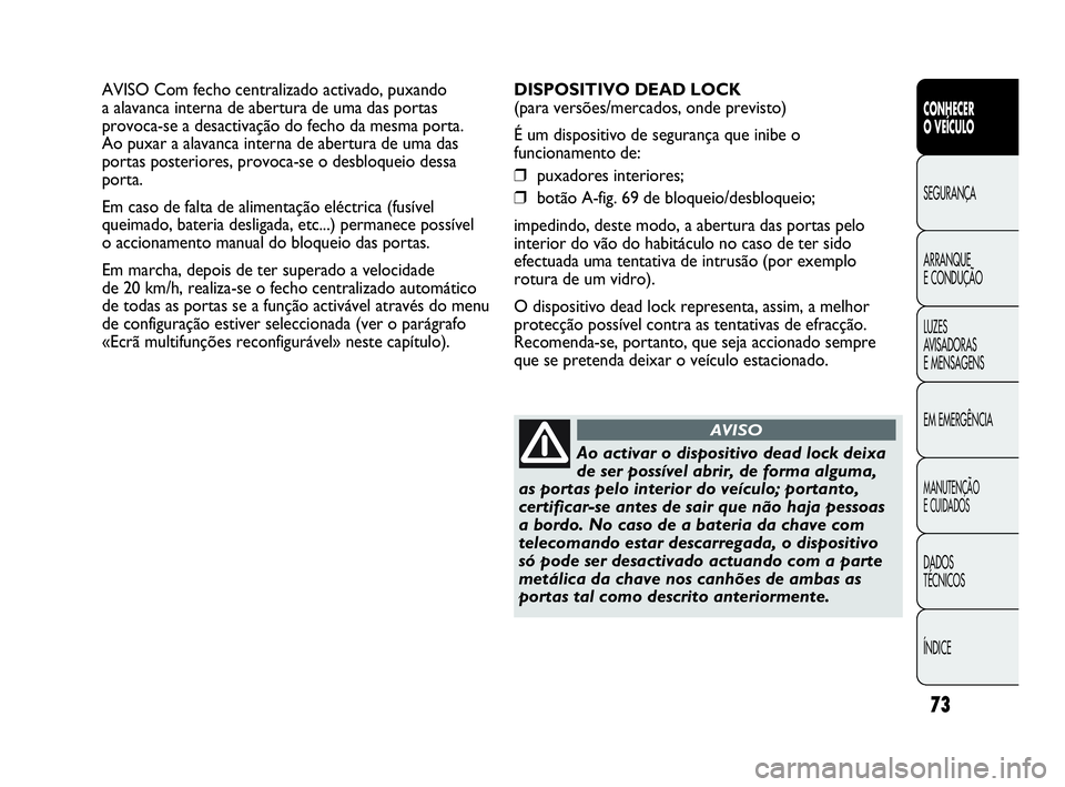 Abarth Punto Evo 2010 Manual de Uso e Manutenção (in Portuguese) 73
CONHECER
O VEÍCULO
SEGURANÇA
ARRANQUE
E CONDUÇÃO
LUZES
AVISADORAS
E MENSAGENS
EM EMERGÊNCIA
MANUTENÇÃO
E CUIDADOS
DADOS
TÉCNICOS
ÍNDICE
AVISO Com fecho centralizado activado, puxando Abarth Punto Evo 2010 Manual de Uso e Manutenção (in Portuguese) 73
CONHECER
O VEÍCULO
SEGURANÇA
ARRANQUE
E CONDUÇÃO
LUZES
AVISADORAS
E MENSAGENS
EM EMERGÊNCIA
MANUTENÇÃO
E CUIDADOS
DADOS
TÉCNICOS
ÍNDICE
AVISO Com fecho centralizado activado, puxando