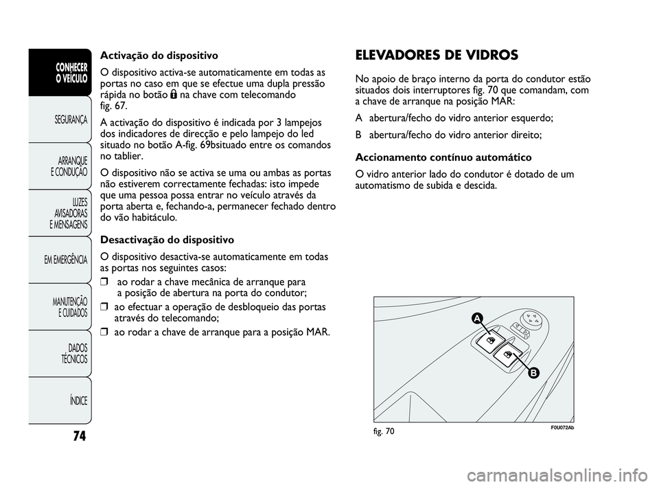 Abarth Punto Evo 2010 Manual de Uso e Manutenção (in Portuguese) Activação do dispositivo
O dispositivo activa-se automaticamente em todas as
portas no caso em que se efectue uma dupla pressão
rápida no botão Ána chave com telecomando
fig. 67.
A activação Abarth Punto Evo 2010 Manual de Uso e Manutenção (in Portuguese) Activação do dispositivo
O dispositivo activa-se automaticamente em todas as
portas no caso em que se efectue uma dupla pressão
rápida no botão Ána chave com telecomando
fig. 67.
A activação