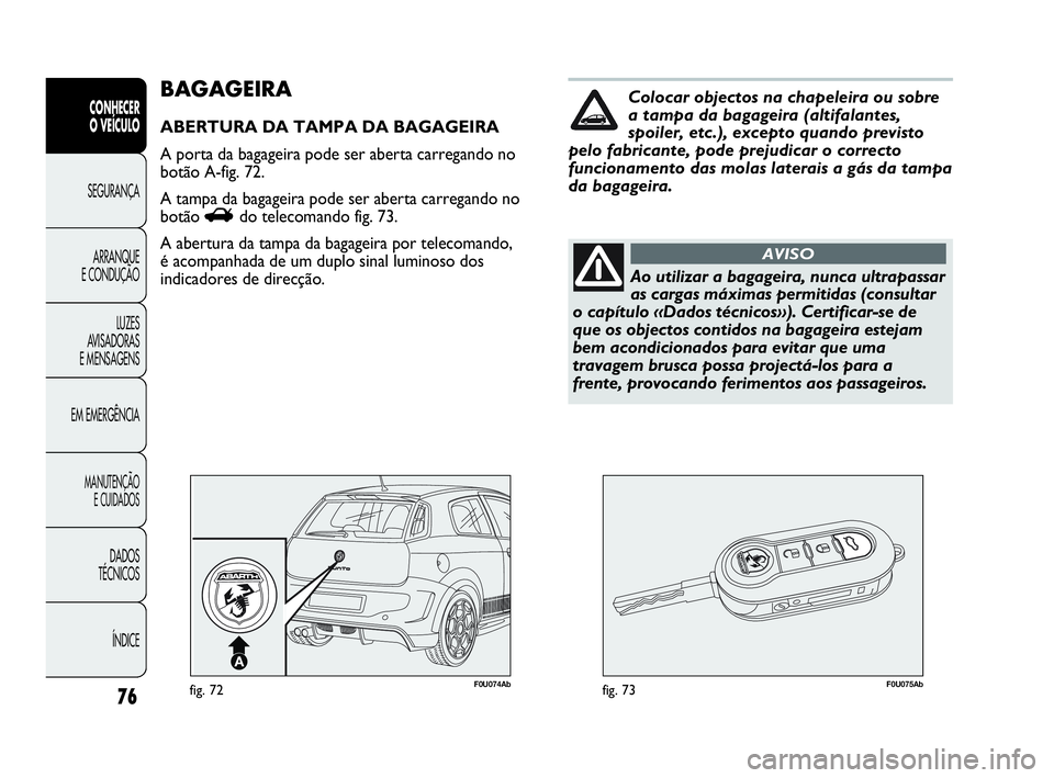 Abarth Punto Evo 2010 Manual de Uso e Manutenção (in Portuguese) 76
CONHECER
O VEÍCULO
SEGURANÇA
ARRANQUE
E CONDUÇÃO
LUZES
AVISADORAS
E MENSAGENS
EM EMERGÊNCIA
MANUTENÇÃO
E CUIDADOS
DADOS
TÉCNICOS
ÍNDICE
F0U074Abfig. 72F0U075Abfig. 73
BAGAGEIRA
ABERT Abarth Punto Evo 2010 Manual de Uso e Manutenção (in Portuguese) 76
CONHECER
O VEÍCULO
SEGURANÇA
ARRANQUE
E CONDUÇÃO
LUZES
AVISADORAS
E MENSAGENS
EM EMERGÊNCIA
MANUTENÇÃO
E CUIDADOS
DADOS
TÉCNICOS
ÍNDICE
F0U074Abfig. 72F0U075Abfig. 73
BAGAGEIRA
ABERT