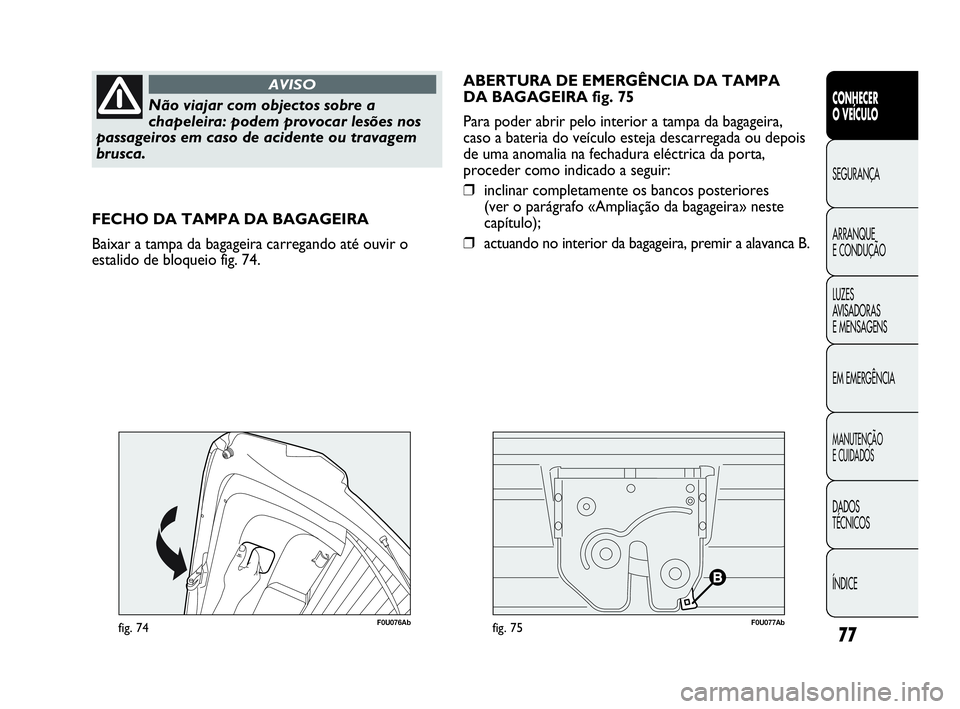Abarth Punto Evo 2010 Manual de Uso e Manutenção (in Portuguese) 77
CONHECER
O VEÍCULO
SEGURANÇA
ARRANQUE
E CONDUÇÃO
LUZES
AVISADORAS
E MENSAGENS
EM EMERGÊNCIA
MANUTENÇÃO
E CUIDADOS
DADOS
TÉCNICOS
ÍNDICE
Não viajar com objectos sobre a
chapeleira: p Abarth Punto Evo 2010 Manual de Uso e Manutenção (in Portuguese) 77
CONHECER
O VEÍCULO
SEGURANÇA
ARRANQUE
E CONDUÇÃO
LUZES
AVISADORAS
E MENSAGENS
EM EMERGÊNCIA
MANUTENÇÃO
E CUIDADOS
DADOS
TÉCNICOS
ÍNDICE
Não viajar com objectos sobre a
chapeleira: p