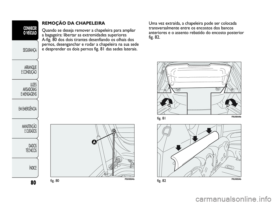 Abarth Punto Evo 2010 Manual de Uso e Manutenção (in Portuguese) 80
CONHECER
O VEÍCULO
SEGURANÇA
ARRANQUE
E CONDUÇÃO
LUZES
AVISADORAS
E MENSAGENS
EM EMERGÊNCIA
MANUTENÇÃO
E CUIDADOS
DADOS
TÉCNICOS
ÍNDICE
REMOÇÃO DA CHAPELEIRA
Quando se deseja remov Abarth Punto Evo 2010 Manual de Uso e Manutenção (in Portuguese) 80
CONHECER
O VEÍCULO
SEGURANÇA
ARRANQUE
E CONDUÇÃO
LUZES
AVISADORAS
E MENSAGENS
EM EMERGÊNCIA
MANUTENÇÃO
E CUIDADOS
DADOS
TÉCNICOS
ÍNDICE
REMOÇÃO DA CHAPELEIRA
Quando se deseja remov