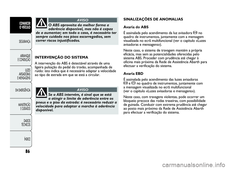 Abarth Punto Evo 2010 Manual de Uso e Manutenção (in Portuguese) 86
CONHECER
O VEÍCULO
SEGURANÇA
ARRANQUE
E CONDUÇÃO
LUZES
AVISADORAS
E MENSAGENS
EM EMERGÊNCIA
MANUTENÇÃO
E CUIDADOS
DADOS
TÉCNICOS
ÍNDICE
INTERVENÇÃO DO SISTEMA
A intervenção do AB Abarth Punto Evo 2010 Manual de Uso e Manutenção (in Portuguese) 86
CONHECER
O VEÍCULO
SEGURANÇA
ARRANQUE
E CONDUÇÃO
LUZES
AVISADORAS
E MENSAGENS
EM EMERGÊNCIA
MANUTENÇÃO
E CUIDADOS
DADOS
TÉCNICOS
ÍNDICE
INTERVENÇÃO DO SISTEMA
A intervenção do AB