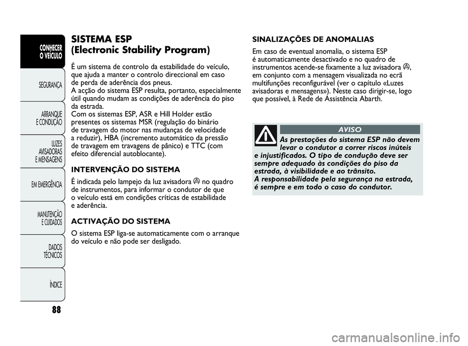 Abarth Punto Evo 2010 Manual de Uso e Manutenção (in Portuguese) 88
CONHECER
O VEÍCULO
SEGURANÇA
ARRANQUE
E CONDUÇÃO
LUZES
AVISADORAS
E MENSAGENS
EM EMERGÊNCIA
MANUTENÇÃO
E CUIDADOS
DADOS
TÉCNICOS
ÍNDICE
SINALIZAÇÕES DE ANOMALIAS
Em caso de eventu Abarth Punto Evo 2010 Manual de Uso e Manutenção (in Portuguese) 88
CONHECER
O VEÍCULO
SEGURANÇA
ARRANQUE
E CONDUÇÃO
LUZES
AVISADORAS
E MENSAGENS
EM EMERGÊNCIA
MANUTENÇÃO
E CUIDADOS
DADOS
TÉCNICOS
ÍNDICE
SINALIZAÇÕES DE ANOMALIAS
Em caso de eventu