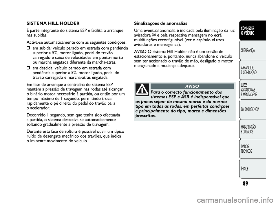 Abarth Punto Evo 2010 Manual de Uso e Manutenção (in Portuguese) 89
CONHECER
O VEÍCULO
SEGURANÇA
ARRANQUE
E CONDUÇÃO
LUZES
AVISADORAS
E MENSAGENS
EM EMERGÊNCIA
MANUTENÇÃO
E CUIDADOS
DADOS
TÉCNICOS
ÍNDICE
SISTEMA HILL HOLDER
É parte integrante do si Abarth Punto Evo 2010 Manual de Uso e Manutenção (in Portuguese) 89
CONHECER
O VEÍCULO
SEGURANÇA
ARRANQUE
E CONDUÇÃO
LUZES
AVISADORAS
E MENSAGENS
EM EMERGÊNCIA
MANUTENÇÃO
E CUIDADOS
DADOS
TÉCNICOS
ÍNDICE
SISTEMA HILL HOLDER
É parte integrante do si