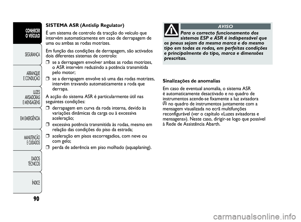 Abarth Punto Evo 2010 Manual de Uso e Manutenção (in Portuguese) 90
CONHECER
O VEÍCULO
SEGURANÇA
ARRANQUE
E CONDUÇÃO
LUZES
AVISADORAS
E MENSAGENS
EM EMERGÊNCIA
MANUTENÇÃO
E CUIDADOS
DADOS
TÉCNICOS
ÍNDICE
Para o correcto funcionamento dos
sistemas ESP Abarth Punto Evo 2010 Manual de Uso e Manutenção (in Portuguese) 90
CONHECER
O VEÍCULO
SEGURANÇA
ARRANQUE
E CONDUÇÃO
LUZES
AVISADORAS
E MENSAGENS
EM EMERGÊNCIA
MANUTENÇÃO
E CUIDADOS
DADOS
TÉCNICOS
ÍNDICE
Para o correcto funcionamento dos
sistemas ESP