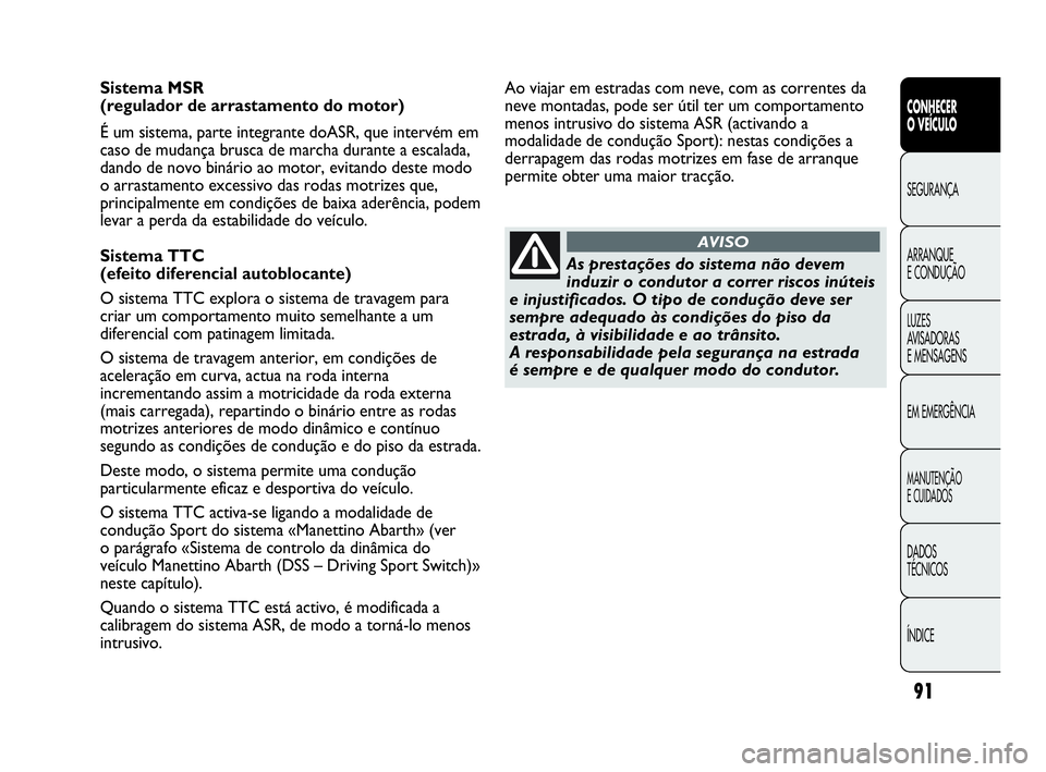 Abarth Punto Evo 2010 Manual de Uso e Manutenção (in Portuguese) 91
CONHECER
O VEÍCULO
SEGURANÇA
ARRANQUE
E CONDUÇÃO
LUZES
AVISADORAS
E MENSAGENS
EM EMERGÊNCIA
MANUTENÇÃO
E CUIDADOS
DADOS
TÉCNICOS
ÍNDICE
Sistema MSR
(regulador de arrastamento do mot Abarth Punto Evo 2010 Manual de Uso e Manutenção (in Portuguese) 91
CONHECER
O VEÍCULO
SEGURANÇA
ARRANQUE
E CONDUÇÃO
LUZES
AVISADORAS
E MENSAGENS
EM EMERGÊNCIA
MANUTENÇÃO
E CUIDADOS
DADOS
TÉCNICOS
ÍNDICE
Sistema MSR
(regulador de arrastamento do mot
