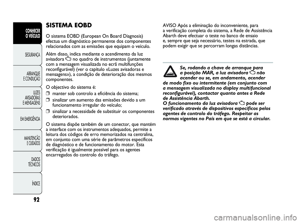 Abarth Punto Evo 2010 Manual de Uso e Manutenção (in Portuguese) 92
CONHECER
O VEÍCULO
SEGURANÇA
ARRANQUE
E CONDUÇÃO
LUZES
AVISADORAS
E MENSAGENS
EM EMERGÊNCIA
MANUTENÇÃO
E CUIDADOS
DADOS
TÉCNICOS
ÍNDICE
SISTEMA EOBD
O sistema EOBD (European On Board Abarth Punto Evo 2010 Manual de Uso e Manutenção (in Portuguese) 92
CONHECER
O VEÍCULO
SEGURANÇA
ARRANQUE
E CONDUÇÃO
LUZES
AVISADORAS
E MENSAGENS
EM EMERGÊNCIA
MANUTENÇÃO
E CUIDADOS
DADOS
TÉCNICOS
ÍNDICE
SISTEMA EOBD
O sistema EOBD (European On Board