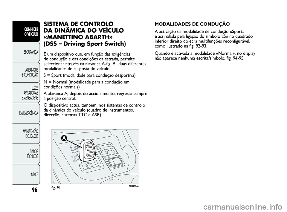 Abarth Punto Evo 2010 Manual de Uso e Manutenção (in Portuguese) 96
CONHECER
O VEÍCULO
SEGURANÇA
ARRANQUE
E CONDUÇÃO
LUZES
AVISADORAS
E MENSAGENS
EM EMERGÊNCIA
MANUTENÇÃO
E CUIDADOS
DADOS
TÉCNICOS
ÍNDICE
F0U189Abfig. 91
MODALIDADES DE CONDUÇÃO
A ac Abarth Punto Evo 2010 Manual de Uso e Manutenção (in Portuguese) 96
CONHECER
O VEÍCULO
SEGURANÇA
ARRANQUE
E CONDUÇÃO
LUZES
AVISADORAS
E MENSAGENS
EM EMERGÊNCIA
MANUTENÇÃO
E CUIDADOS
DADOS
TÉCNICOS
ÍNDICE
F0U189Abfig. 91
MODALIDADES DE CONDUÇÃO
A ac
