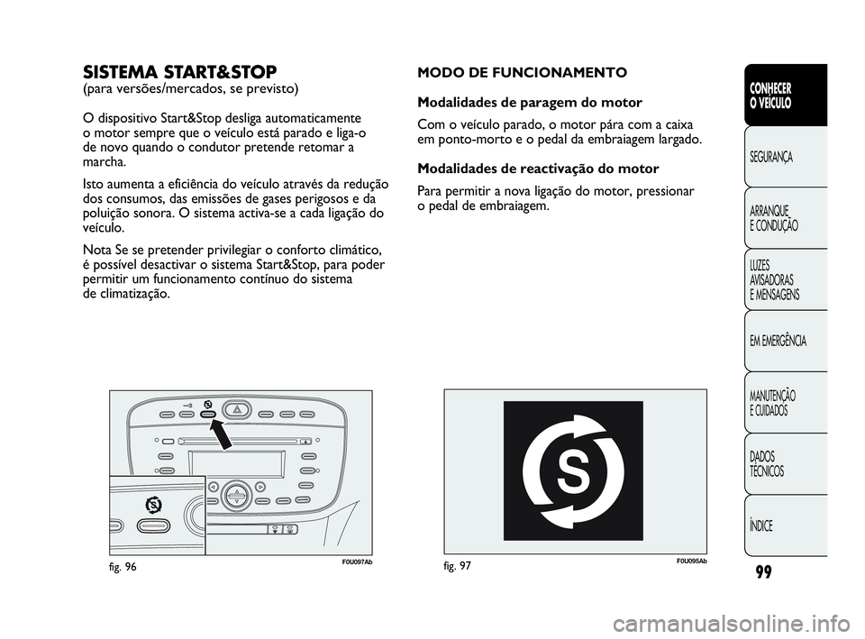 Abarth Punto Evo 2010 Manual de Uso e Manutenção (in Portuguese) 99
CONHECER
O VEÍCULO
SEGURANÇA
ARRANQUE
E CONDUÇÃO
LUZES
AVISADORAS
E MENSAGENS
EM EMERGÊNCIA
MANUTENÇÃO
E CUIDADOS
DADOS
TÉCNICOS
ÍNDICE
F0U095Abfig. 97
MODO DE FUNCIONAMENTO
Modalida Abarth Punto Evo 2010 Manual de Uso e Manutenção (in Portuguese) 99
CONHECER
O VEÍCULO
SEGURANÇA
ARRANQUE
E CONDUÇÃO
LUZES
AVISADORAS
E MENSAGENS
EM EMERGÊNCIA
MANUTENÇÃO
E CUIDADOS
DADOS
TÉCNICOS
ÍNDICE
F0U095Abfig. 97
MODO DE FUNCIONAMENTO
Modalida