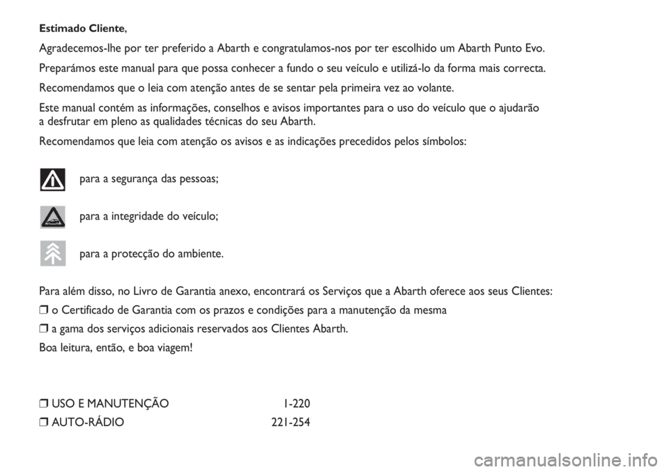 Abarth Punto Evo 2012  Manual de Uso e Manutenção (in Portuguese) Estimado Cliente,
Agradecemos-lhe por ter preferido a Abarth e congratulamos-nos por ter escolhido um Abarth Punto Evo.
Preparámos este manual para que possa conhecer a fundo o seu veículo e utiliz�