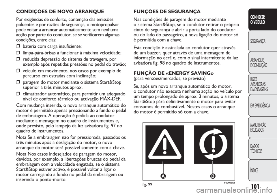 Abarth Punto Evo 2012 Manual de Uso e Manutenção (in Portuguese) 101
CONHECER
O VEÍCULO
SEGURANÇA
ARRANQUE
E CONDUÇÃO
LUZES
AVISADORAS
E MENSAGENS
EM EMERGÊNCIA
MANUTENÇÃO
E CUIDADOS
DADOS
TÉCNICOS
ÍNDICE
F0U098Abfig. 99
FUNÇÕES DE SEGURANÇA
Nas condi Abarth Punto Evo 2012 Manual de Uso e Manutenção (in Portuguese) 101
CONHECER
O VEÍCULO
SEGURANÇA
ARRANQUE
E CONDUÇÃO
LUZES
AVISADORAS
E MENSAGENS
EM EMERGÊNCIA
MANUTENÇÃO
E CUIDADOS
DADOS
TÉCNICOS
ÍNDICE
F0U098Abfig. 99
FUNÇÕES DE SEGURANÇA
Nas condi