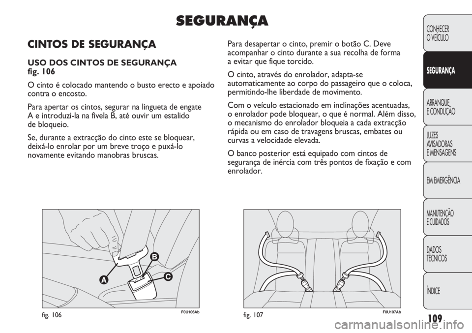 Abarth Punto Evo 2012 Manual de Uso e Manutenção (in Portuguese) 109
CONHECER
O VEÍCULO
SEGURANÇA
ARRANQUE
E CONDUÇÃO
LUZES
AVISADORAS
E MENSAGENS
EM EMERGÊNCIA
MANUTENÇÃO
E CUIDADOS
DADOS
TÉCNICOS
ÍNDICE
F0U106Abfig. 106F0U107Abfig. 107
Para desapertar o Abarth Punto Evo 2012 Manual de Uso e Manutenção (in Portuguese) 109
CONHECER
O VEÍCULO
SEGURANÇA
ARRANQUE
E CONDUÇÃO
LUZES
AVISADORAS
E MENSAGENS
EM EMERGÊNCIA
MANUTENÇÃO
E CUIDADOS
DADOS
TÉCNICOS
ÍNDICE
F0U106Abfig. 106F0U107Abfig. 107
Para desapertar o