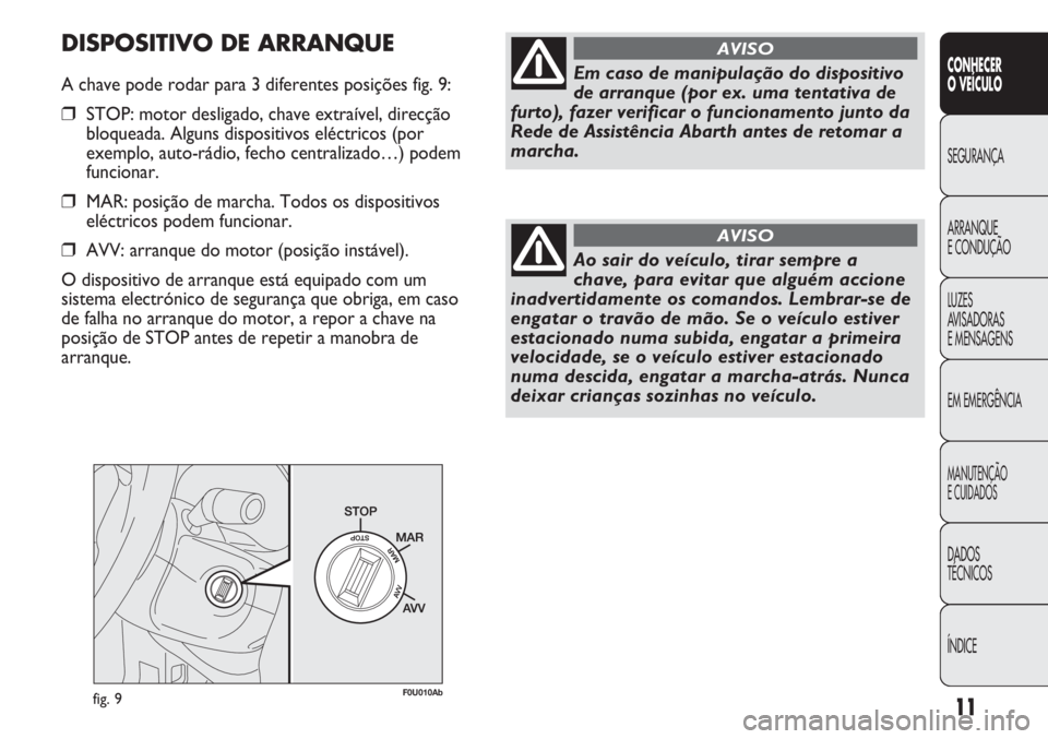 Abarth Punto Evo 2012  Manual de Uso e Manutenção (in Portuguese) 11
CONHECER
O VEÍCULO
SEGURANÇA
ARRANQUE
E CONDUÇÃO
LUZES
AVISADORAS 
E MENSAGENS
EM EMERGÊNCIA
MANUTENÇÃO
E CUIDADOS 
DADOS
TÉCNICOS
ÍNDICE
fig. 9F0U010Ab
Em caso de manipulação do disposi