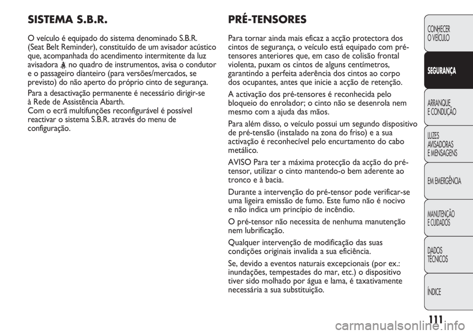 Abarth Punto Evo 2012 Manual de Uso e Manutenção (in Portuguese) 111
CONHECER
O VEÍCULO
SEGURANÇA
ARRANQUE
E CONDUÇÃO
LUZES
AVISADORAS
E MENSAGENS
EM EMERGÊNCIA
MANUTENÇÃO
E CUIDADOS
DADOS
TÉCNICOS
ÍNDICE
PRÉ-TENSORES
Para tornar ainda mais eficaz a acç Abarth Punto Evo 2012 Manual de Uso e Manutenção (in Portuguese) 111
CONHECER
O VEÍCULO
SEGURANÇA
ARRANQUE
E CONDUÇÃO
LUZES
AVISADORAS
E MENSAGENS
EM EMERGÊNCIA
MANUTENÇÃO
E CUIDADOS
DADOS
TÉCNICOS
ÍNDICE
PRÉ-TENSORES
Para tornar ainda mais eficaz a acç