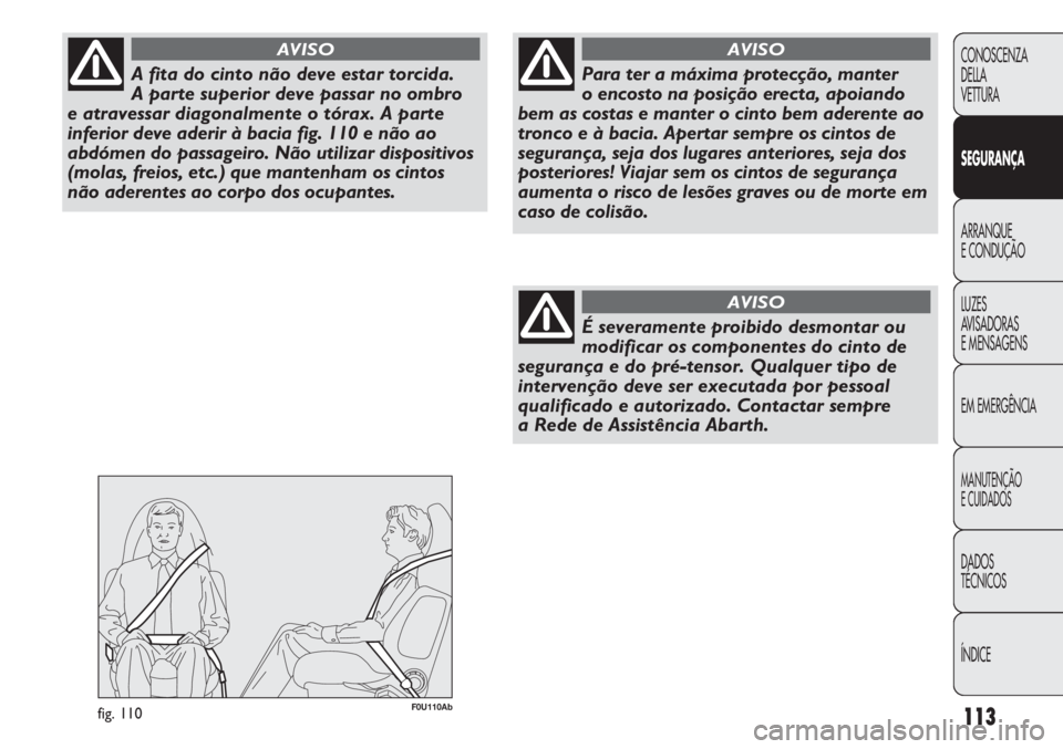 Abarth Punto Evo 2012 Manual de Uso e Manutenção (in Portuguese) 113
CONOSCENZA
DELLA
VETTURA
SEGURANÇA
ARRANQUE
E CONDUÇÃO
LUZES
AVISADORAS
E MENSAGENS
EM EMERGÊNCIA
MANUTENÇÃO
E CUIDADOS
DADOS
TÉCNICOS
ÍNDICE
A fita do cinto não deve estar torcida.
A p Abarth Punto Evo 2012 Manual de Uso e Manutenção (in Portuguese) 113
CONOSCENZA
DELLA
VETTURA
SEGURANÇA
ARRANQUE
E CONDUÇÃO
LUZES
AVISADORAS
E MENSAGENS
EM EMERGÊNCIA
MANUTENÇÃO
E CUIDADOS
DADOS
TÉCNICOS
ÍNDICE
A fita do cinto não deve estar torcida.
A p