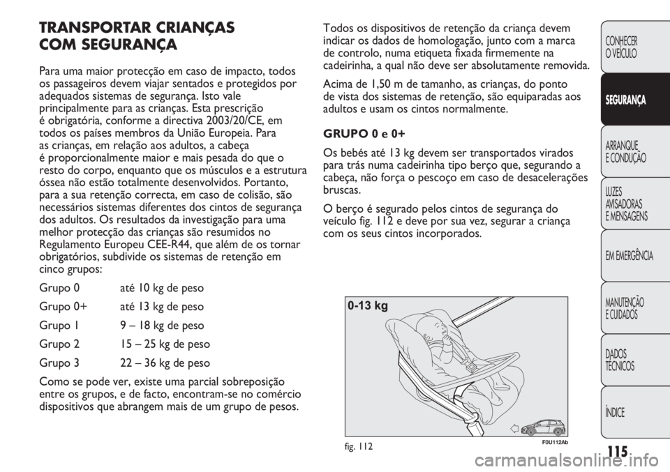 Abarth Punto Evo 2012 Manual de Uso e Manutenção (in Portuguese) 115
CONHECER
O VEÍCULO
SEGURANÇA
ARRANQUE
E CONDUÇÃO
LUZES
AVISADORAS
E MENSAGENS
EM EMERGÊNCIA
MANUTENÇÃO
E CUIDADOS
DADOS
TÉCNICOS
ÍNDICE
F0U112Abfig. 112
Todos os dispositivos de retenç Abarth Punto Evo 2012 Manual de Uso e Manutenção (in Portuguese) 115
CONHECER
O VEÍCULO
SEGURANÇA
ARRANQUE
E CONDUÇÃO
LUZES
AVISADORAS
E MENSAGENS
EM EMERGÊNCIA
MANUTENÇÃO
E CUIDADOS
DADOS
TÉCNICOS
ÍNDICE
F0U112Abfig. 112
Todos os dispositivos de retenç