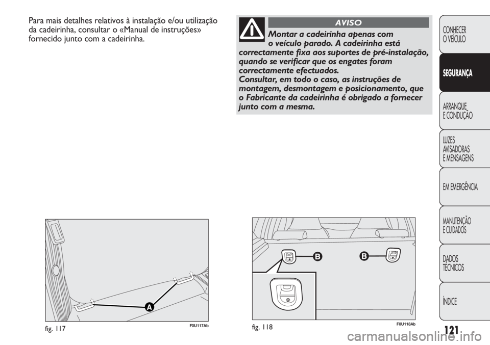 Abarth Punto Evo 2012 Manual de Uso e Manutenção (in Portuguese) 121
CONHECER
O VEÍCULO
SEGURANÇA
ARRANQUE
E CONDUÇÃO
LUZES
AVISADORAS
E MENSAGENS
EM EMERGÊNCIA
MANUTENÇÃO
E CUIDADOS
DADOS
TÉCNICOS
ÍNDICE
Para mais detalhes relativos à instalação e/ou Abarth Punto Evo 2012 Manual de Uso e Manutenção (in Portuguese) 121
CONHECER
O VEÍCULO
SEGURANÇA
ARRANQUE
E CONDUÇÃO
LUZES
AVISADORAS
E MENSAGENS
EM EMERGÊNCIA
MANUTENÇÃO
E CUIDADOS
DADOS
TÉCNICOS
ÍNDICE
Para mais detalhes relativos à instalação e/ou