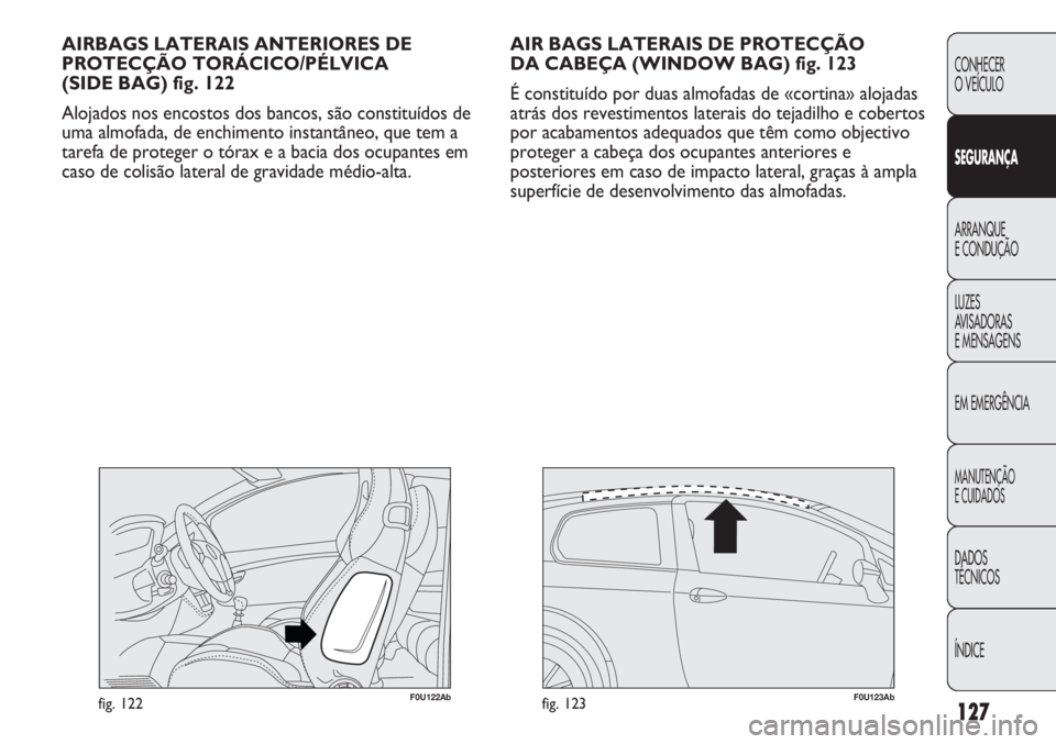 Abarth Punto Evo 2012 Manual de Uso e Manutenção (in Portuguese) 127
CONHECER
O VEÍCULO
SEGURANÇA
ARRANQUE
E CONDUÇÃO
LUZES
AVISADORAS
E MENSAGENS
EM EMERGÊNCIA
MANUTENÇÃO
E CUIDADOS
DADOS
TÉCNICOS
ÍNDICE
AIR BAGS LATERAIS DE PROTECÇÃO
DA CABEÇA (WIND Abarth Punto Evo 2012 Manual de Uso e Manutenção (in Portuguese) 127
CONHECER
O VEÍCULO
SEGURANÇA
ARRANQUE
E CONDUÇÃO
LUZES
AVISADORAS
E MENSAGENS
EM EMERGÊNCIA
MANUTENÇÃO
E CUIDADOS
DADOS
TÉCNICOS
ÍNDICE
AIR BAGS LATERAIS DE PROTECÇÃO
DA CABEÇA (WIND
