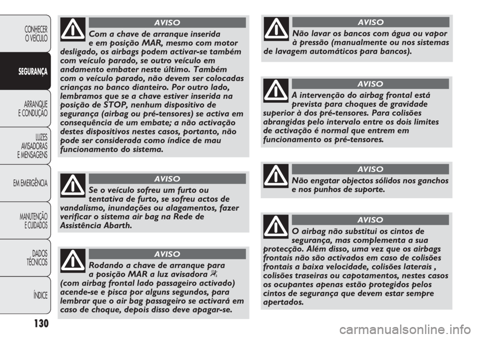 Abarth Punto Evo 2012  Manual de Uso e Manutenção (in Portuguese) 130
CONHECER
O VEÍCULO
SEGURANÇA
ARRANQUE
E CONDUÇÃO
LUZES
AVISADORAS
E MENSAGENS
EM EMERGÊNCIA
MANUTENÇÃO
E CUIDADOS 
DADOS
TÉCNICOS
ÍNDICE
Com a chave de arranque inserida 
e em posição M