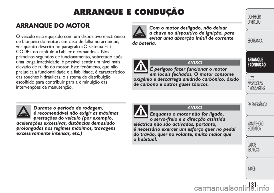 Abarth Punto Evo 2012  Manual de Uso e Manutenção (in Portuguese) 131
CONHECER
O VEÍCULO
SEGURANÇA
ARRANQUE
E CONDUÇÃO
LUZES
AVISADORAS 
E MENSAGENS
EM EMERGÊNCIA
MANUTENÇÃO
E CUIDADOS 
DADOS
TÉCNICOS
ÍNDICE
ARRANQUE DO MOTOR
O veículo está equipado com u