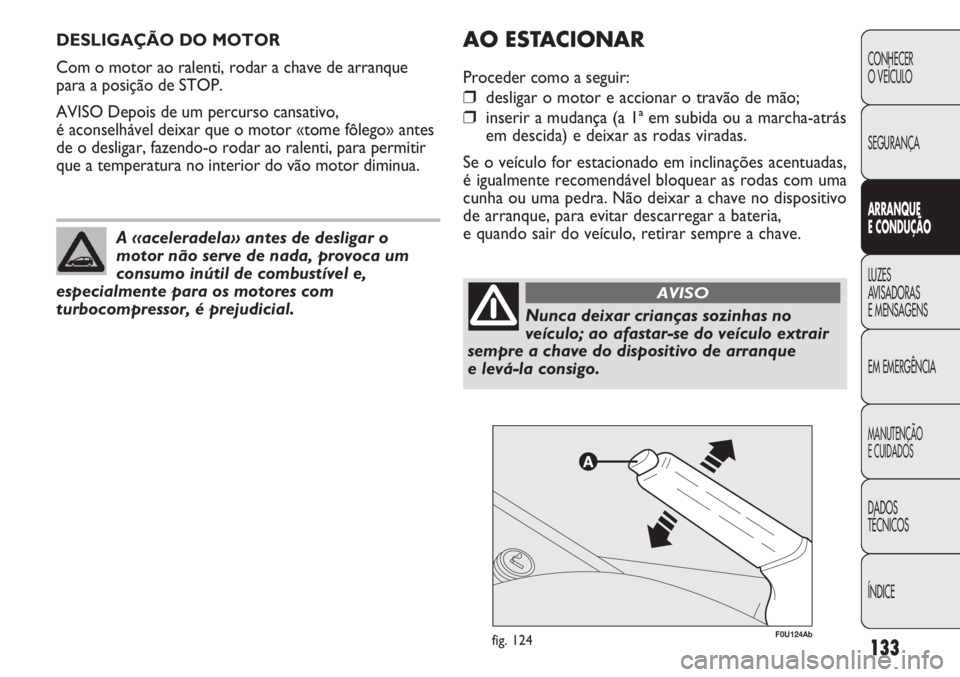 Abarth Punto Evo 2012  Manual de Uso e Manutenção (in Portuguese) 133
CONHECER
O VEÍCULO
SEGURANÇA
ARRANQUE
E CONDUÇÃO
LUZES
AVISADORAS 
E MENSAGENS
EM EMERGÊNCIA
MANUTENÇÃO
E CUIDADOS 
DADOS
TÉCNICOS
ÍNDICE
DESLIGAÇÃO DO MOTOR
Com o motor ao ralenti, rod