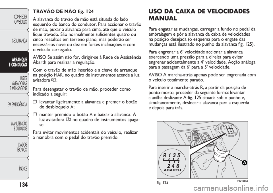 Abarth Punto Evo 2012  Manual de Uso e Manutenção (in Portuguese) 134
CONHECER
O VEÍCULO
SEGURANÇA
ARRANQUE
E CONDUÇÃO
LUZES
AVISADORAS
E MENSAGENS
EM EMERGÊNCIA
MANUTENÇÃO
E CUIDADOS 
DADOS
TÉCNICO
ÍNDICE
F0U125Abfig. 125
USO DA CAIXA DE VELOCIDADES
MANUAL