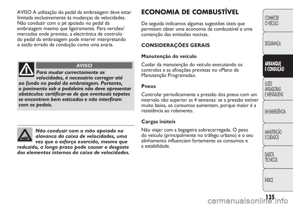 Abarth Punto Evo 2012  Manual de Uso e Manutenção (in Portuguese) 135
CONHECER
O VEÍCULO
SEGURANÇA
ARRANQUE
E CONDUÇÃO
LUZES
AVISADORAS 
E MENSAGENS
EM EMERGÊNCIA
MANUTENÇÃO
E CUIDADOS 
DADOS
TÉCNICOS
ÍNDICE
Para mudar correctamente as
velocidades, é neces