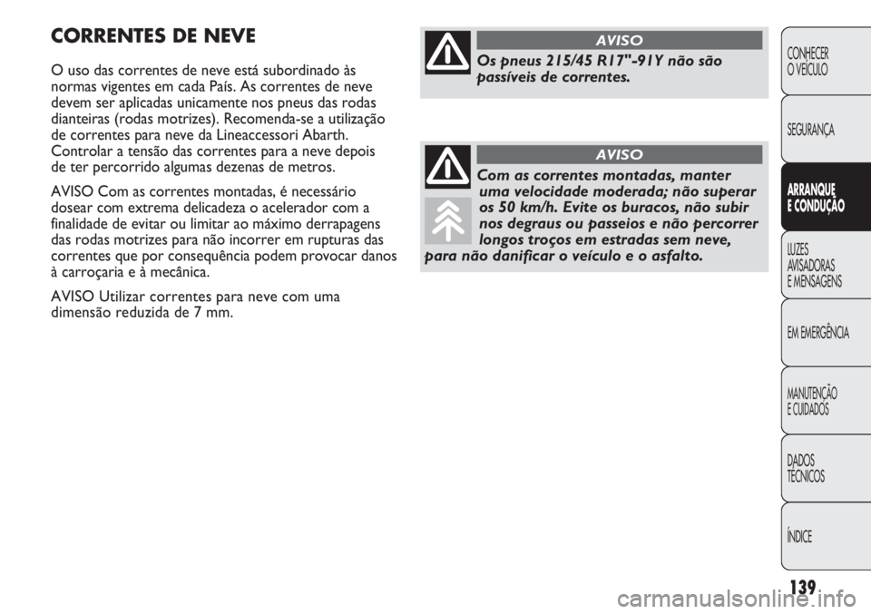Abarth Punto Evo 2012  Manual de Uso e Manutenção (in Portuguese) 139
CONHECER
O VEÍCULO
SEGURANÇA
ARRANQUE
E CONDUÇÃO
LUZES
AVISADORAS 
E MENSAGENS
EM EMERGÊNCIA
MANUTENÇÃO
E CUIDADOS 
DADOS
TÉCNICOS
ÍNDICE
CORRENTES DE NEVE
O uso das correntes de neve est