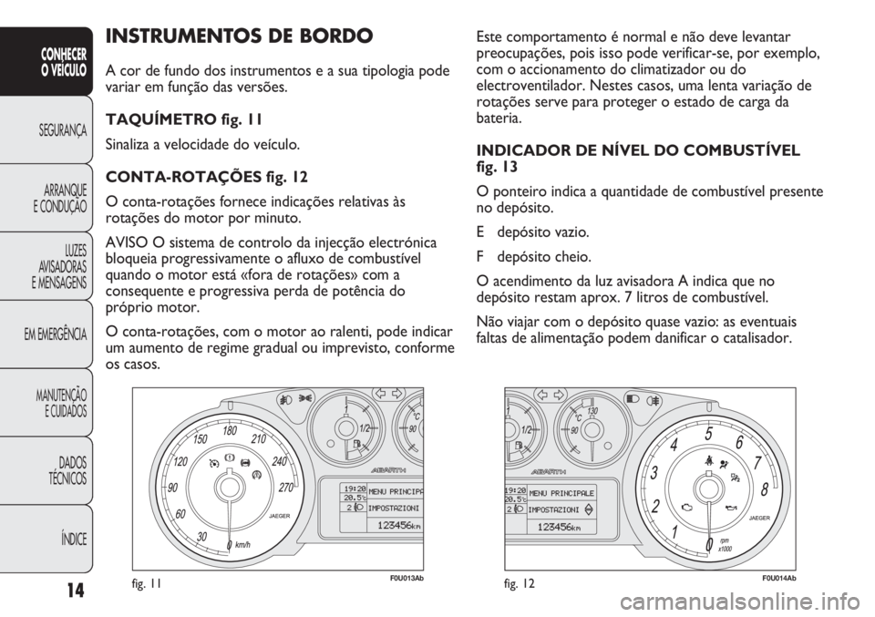 Abarth Punto Evo 2012  Manual de Uso e Manutenção (in Portuguese) ÍNDICE DADOS
TÉCNICOS
MANUTENÇÃO
E CUIDADOS 
EM EMERGÊNCIALUZES
AVISADORAS 
E MENSAGENSARRANQUE
E CONDUÇÃOSEGURANÇA
CONHECER
O VEÍCULO
14
INSTRUMENTOS DE BORDO 
A cor de fundo dos instrumento