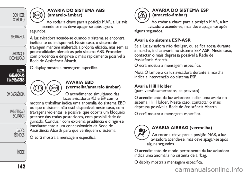 Abarth Punto Evo 2012  Manual de Uso e Manutenção (in Portuguese) 142
CONHECER
O VEÍCULO
SEGURANÇA
ARRANQUE
E CONDUÇÃO
LUZES
AVISADORAS 
E MENSAGENS
EM EMERGÊNCIA
MANUTENÇÃO
E CUIDADOS
DADOS
TÉCNICOS
ÍNDICE
AVARIA DO SISTEMA ABS 
(amarelo-âmbar)
Ao rodar a