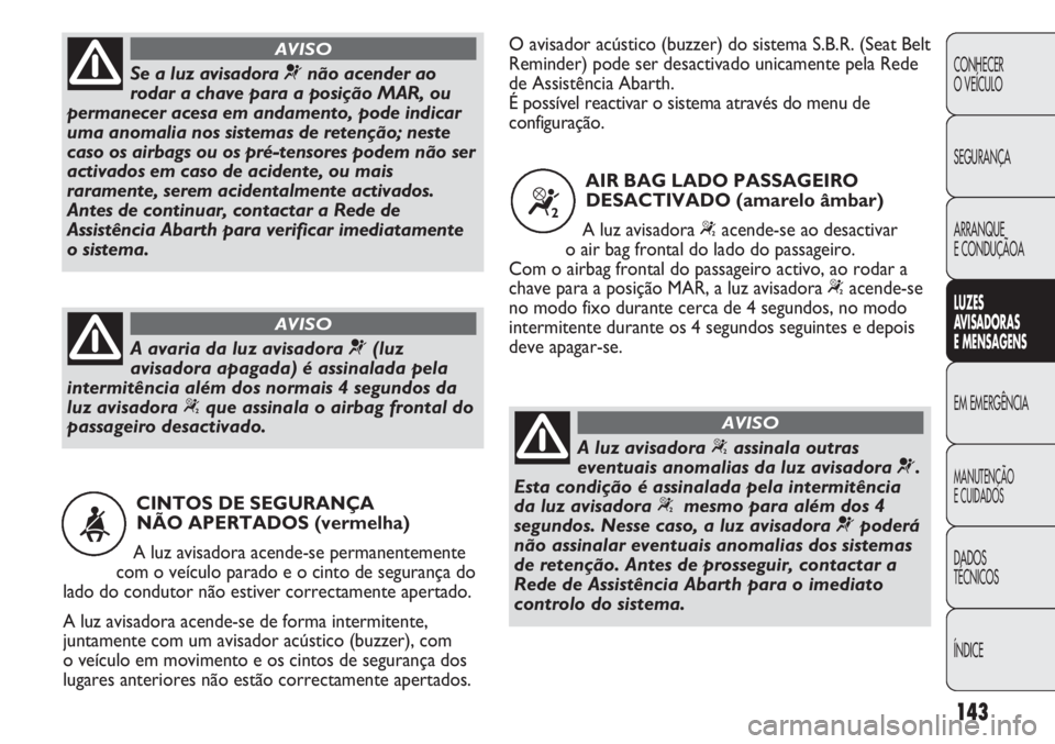 Abarth Punto Evo 2012  Manual de Uso e Manutenção (in Portuguese) 143
CONHECER
O VEÍCULO
SEGURANÇA
ARRANQUE
E CONDUÇÃOA
LUZES
AVISADORAS 
E MENSAGENS
EM EMERGÊNCIA
MANUTENÇÃO
E CUIDADOS 
DADOS
TÉCNICOS
ÍNDICE
CINTOS DE SEGURANÇA 
NÃO APERTADOS (vermelha)
