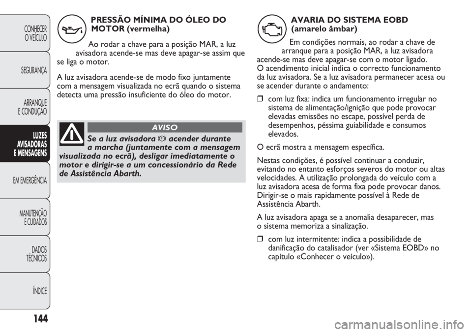 Abarth Punto Evo 2012  Manual de Uso e Manutenção (in Portuguese) 144
CONHECER
O VEÍCULO
SEGURANÇA
ARRANQUE
E CONDUÇÃO
LUZES
AVISADORAS 
E MENSAGENS
EM EMERGÊNCIA
MANUTENÇÃO
E CUIDADOS
DADOS
TÉCNICOS
ÍNDICE
PRESSÃO MÍNIMA DO ÓLEO DO
MOTOR (vermelha)
Ao r
