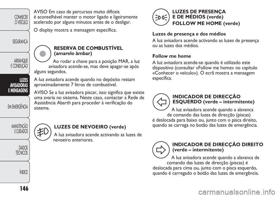Abarth Punto Evo 2012  Manual de Uso e Manutenção (in Portuguese) 146
CONHECER
O VEÍCULO
SEGURANÇA
ARRANQUE
E CONDUÇÃO
LUZES
AVISADORAS 
E MENSAGENS
EM EMERGÊNCIA
MANUTENÇÃO
E CUIDADOS
DADOS
TÉCNICOS
ÍNDICE
AVISO Em caso de percursos muito difíceis 
é aco