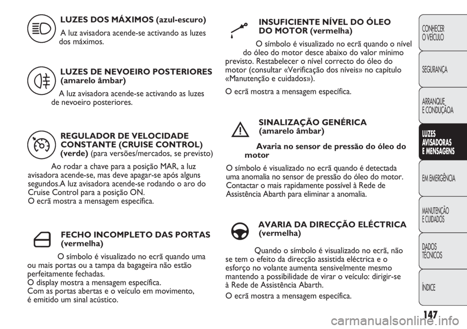 Abarth Punto Evo 2012  Manual de Uso e Manutenção (in Portuguese) 147
CONHECER
O VEÍCULO
SEGURANÇA
ARRANQUE
E CONDUÇÃOA
LUZES
AVISADORAS 
E MENSAGENS
EM EMERGÊNCIA
MANUTENÇÃO
E CUIDADOS 
DADOS
TÉCNICOS
ÍNDICE
REGULADOR DE VELOCIDADE
CONSTANTE (CRUISE CONTRO