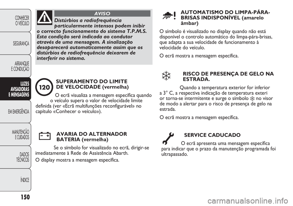 Abarth Punto Evo 2012  Manual de Uso e Manutenção (in Portuguese) 150
CONHECER
O VEÍCULO
SEGURANÇA
ARRANQUE
E CONDUÇÃO
LUZES
AVISADORAS 
E MENSAGENS
EM EMERGÊNCIA
MANUTENÇÃO
E CUIDADOS
DADOS
TÉCNICOS
ÍNDICE
Distúrbios a radiofrequência
particularmente int