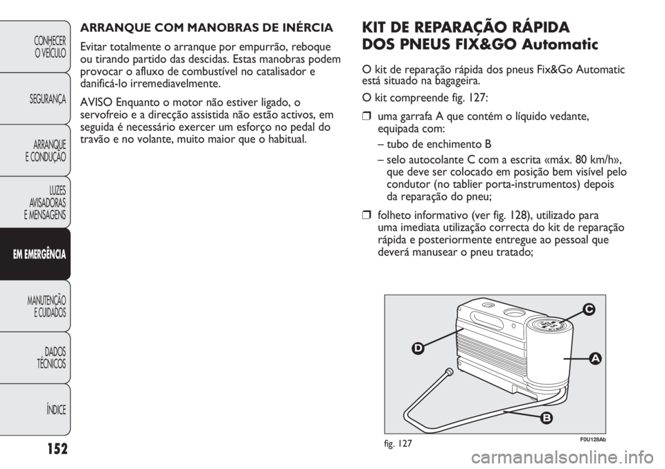 Abarth Punto Evo 2012  Manual de Uso e Manutenção (in Portuguese) ÍNDICE DADOS
TÉCNICOS
MANUTENÇÃO
E CUIDADOS 
EM EMERGÊNCIA
LUZES
AVISADORAS 
E MENSAGENSARRANQUE
E CONDUÇÃOSEGURANÇACONHECER
O VEÍCULO
152
F0U128Abfig. 127
KIT DE REPARAÇÃO RÁPIDA 
DOS PNE