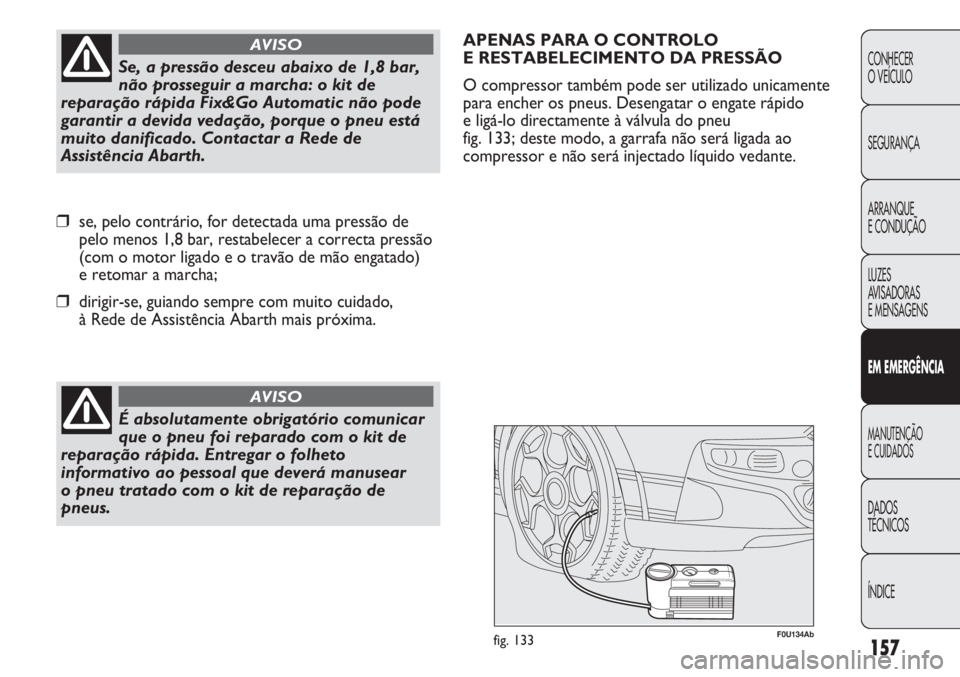 Abarth Punto Evo 2012  Manual de Uso e Manutenção (in Portuguese) 157
CONHECER
O VEÍCULO
SEGURANÇA
ARRANQUE
E CONDUÇÃO
LUZES
AVISADORAS 
E MENSAGENS
EM EMERGÊNCIA
MANUTENÇÃO
E CUIDADOS 
DADOS
TÉCNICOS
ÍNDICE
É absolutamente obrigatório comunicar
que o pne