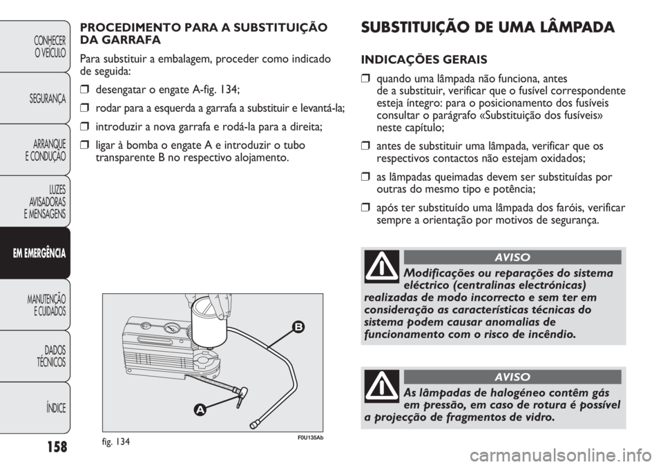 Abarth Punto Evo 2012  Manual de Uso e Manutenção (in Portuguese) SUBSTITUIÇÃO DE UMA LÂMPADA
INDICAÇÕES GERAIS
❒quando uma lâmpada não funciona, antes 
de a substituir, verificar que o fusível correspondente
esteja íntegro: para o posicionamento dos fus