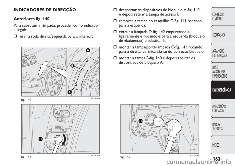Abarth Punto Evo 2012  Manual de Uso e Manutenção (in Portuguese) 163
CONHECER
O VEÍCULO
SEGURANÇA
ARRANQUE
E CONDUÇÃO
LUZES
AVISADORAS 
E MENSAGENS
EM EMERGÊNCIA
MANUTENÇÃO
E CUIDADOS 
DADOS
TÉCNICOS
ÍNDICE
F0U143Abfig. 141
A
A
B
F0U142Abfig. 140
INDICADOR