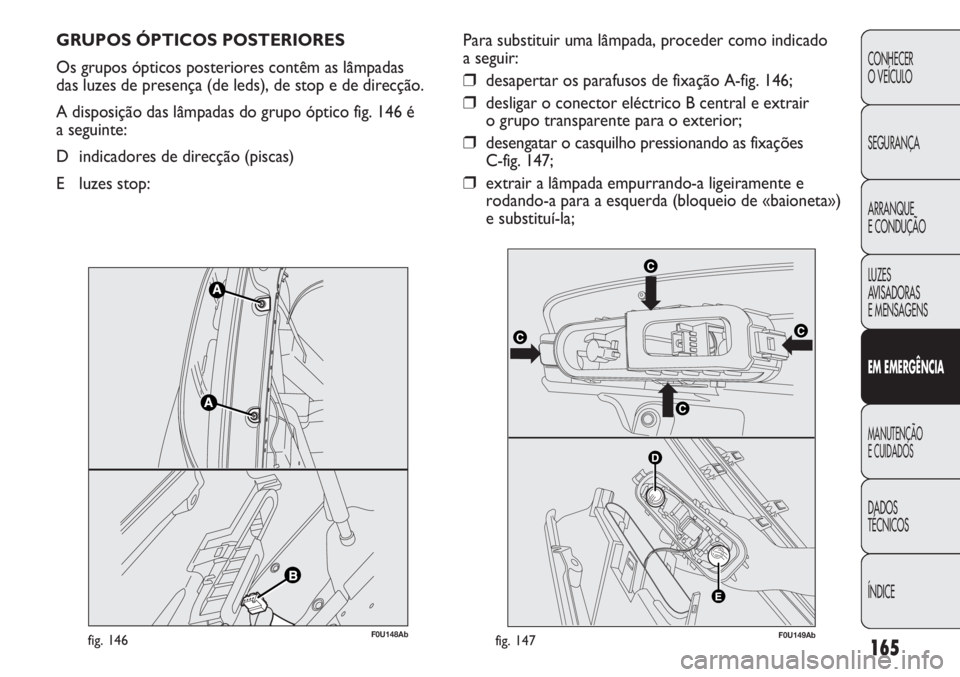 Abarth Punto Evo 2012  Manual de Uso e Manutenção (in Portuguese) 165
CONHECER
O VEÍCULO
SEGURANÇA
ARRANQUE
E CONDUÇÃO
LUZES
AVISADORAS 
E MENSAGENS
EM EMERGÊNCIA
MANUTENÇÃO
E CUIDADOS 
DADOS
TÉCNICOS
ÍNDICE
GRUPOS ÓPTICOS POSTERIORES 
Os grupos ópticos p