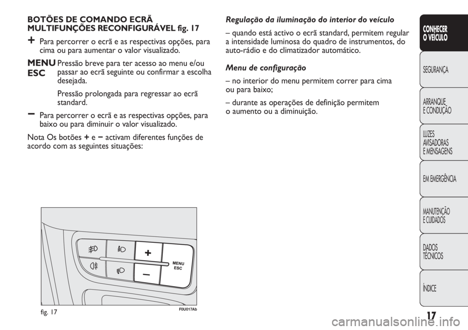 Abarth Punto Evo 2012  Manual de Uso e Manutenção (in Portuguese) ÍNDICE DADOS
TÉCNICOS
MANUTENÇÃO
E CUIDADOS 
EM EMERGÊNCIA LUZES
AVISADORAS 
E MENSAGENS ARRANQUE
E CONDUÇÃO SEGURANÇA
CONHECER
O VEÍCULO
17
BOTÕES DE COMANDO ECRÃ 
MULTIFUNÇÕES RECONFIGU