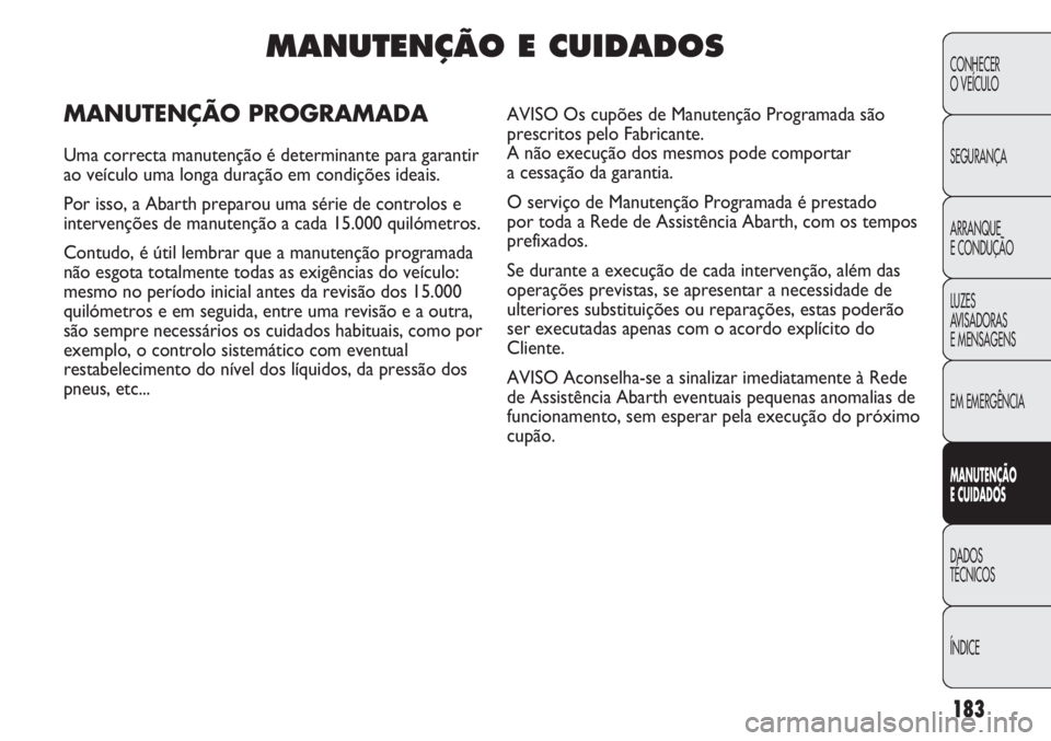 Abarth Punto Evo 2012 Manual de Uso e Manutenção (in Portuguese) 183
CONHECER
O VEÍCULO
SEGURANÇA
ARRANQUE
E CONDUÇÃO
LUZES
AVISADORAS
E MENSAGENS
EM EMERGÊNCIA
MANUTENÇÃO
E CUIDADOS
DADOS
TÉCNICOS
ÍNDICE
MANUTENÇÃO E CUIDADOS
MANUTENÇÃO PROGRAMADA
U Abarth Punto Evo 2012 Manual de Uso e Manutenção (in Portuguese) 183
CONHECER
O VEÍCULO
SEGURANÇA
ARRANQUE
E CONDUÇÃO
LUZES
AVISADORAS
E MENSAGENS
EM EMERGÊNCIA
MANUTENÇÃO
E CUIDADOS
DADOS
TÉCNICOS
ÍNDICE
MANUTENÇÃO E CUIDADOS
MANUTENÇÃO PROGRAMADA
U
