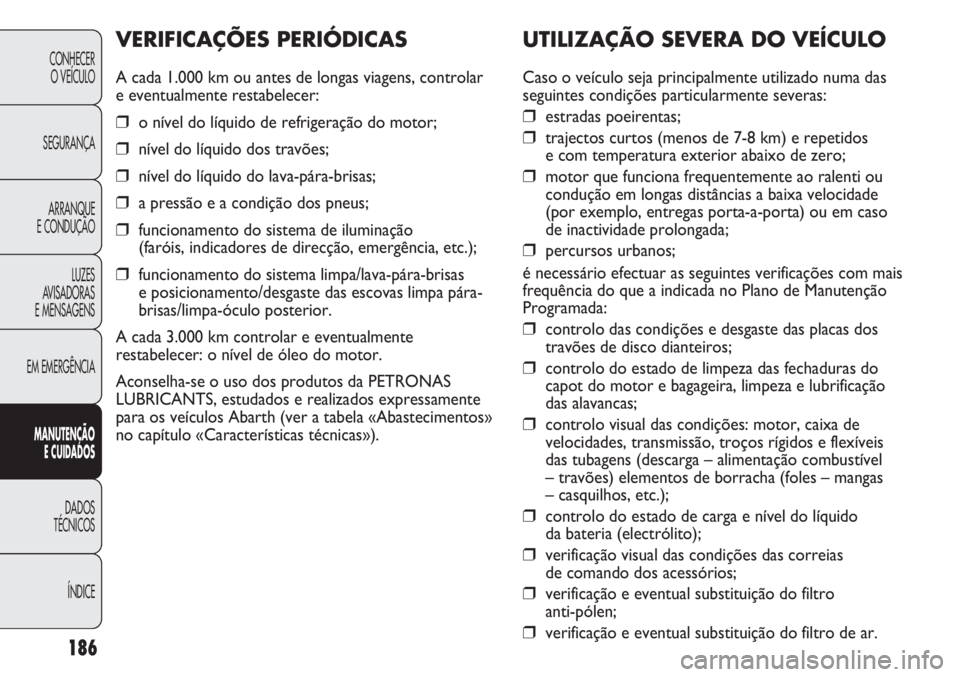 Abarth Punto Evo 2012 Manual de Uso e Manutenção (in Portuguese) 186
CONHECER
O VEÍCULO
SEGURANÇA
ARRANQUE
E CONDUÇÃO
LUZES
AVISADORAS
E MENSAGENS
EM EMERGÊNCIA
MANUTENÇÃO
E CUIDADOS
DADOS
TÉCNICOS
ÍNDICE
UTILIZAÇÃO SEVERA DO VEÍCULO
Caso o veículo s Abarth Punto Evo 2012 Manual de Uso e Manutenção (in Portuguese) 186
CONHECER
O VEÍCULO
SEGURANÇA
ARRANQUE
E CONDUÇÃO
LUZES
AVISADORAS
E MENSAGENS
EM EMERGÊNCIA
MANUTENÇÃO
E CUIDADOS
DADOS
TÉCNICOS
ÍNDICE
UTILIZAÇÃO SEVERA DO VEÍCULO
Caso o veículo s